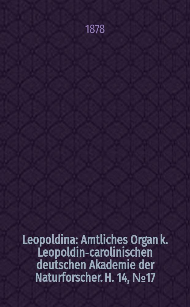 Leopoldina : Amtliches Organ k. Leopoldino- carolinischen deutschen Akademie der Naturforscher. H. 14, № 17/18