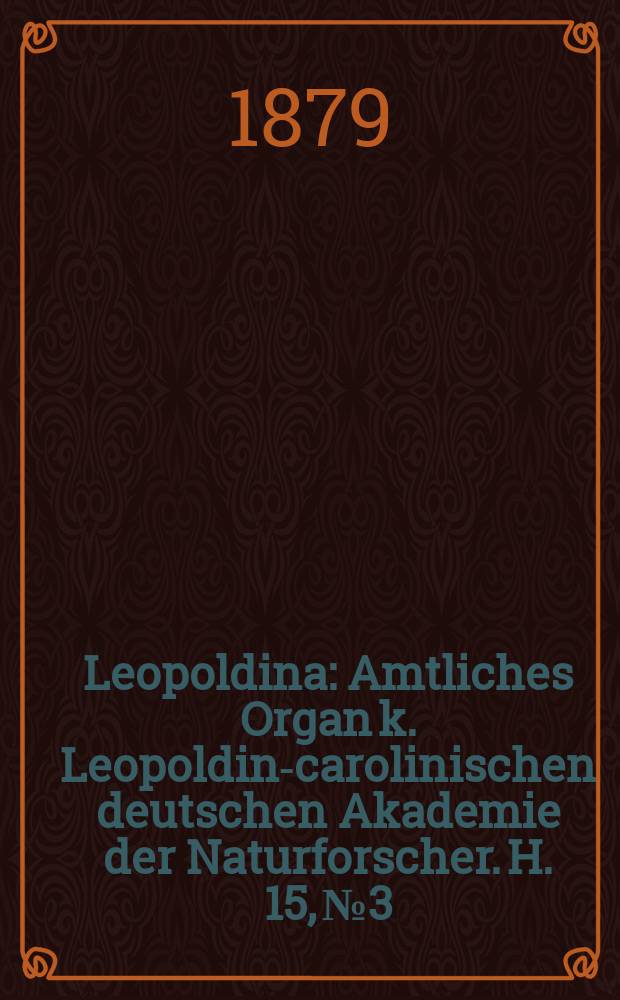 Leopoldina : Amtliches Organ k. Leopoldino- carolinischen deutschen Akademie der Naturforscher. H. 15, № 3/4