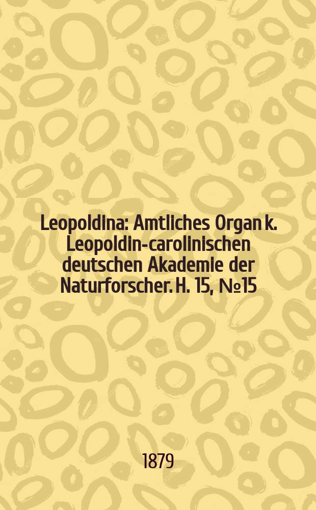 Leopoldina : Amtliches Organ k. Leopoldino- carolinischen deutschen Akademie der Naturforscher. H. 15, № 15/16