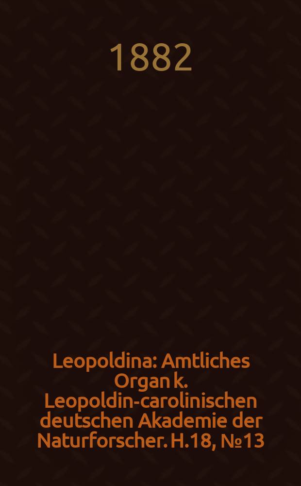 Leopoldina : Amtliches Organ k. Leopoldino- carolinischen deutschen Akademie der Naturforscher. H.18, № 13/14