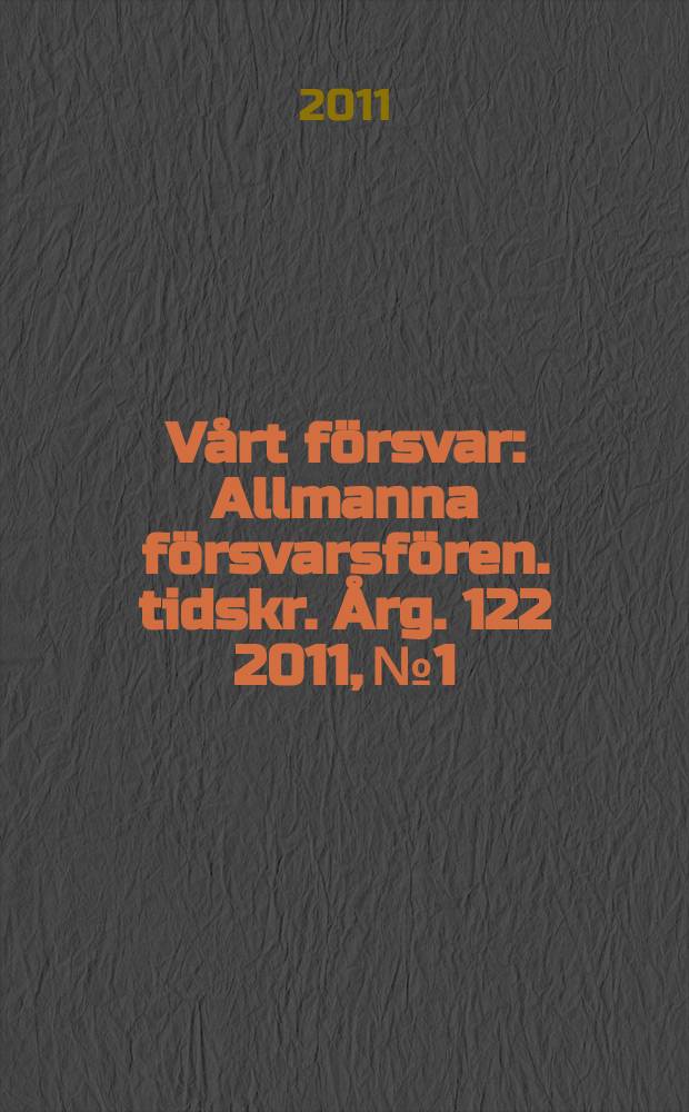 V&aring;rt f&ouml;rsvar : Allmanna f&ouml;rsvarsf&ouml;ren. tidskr. &Aring;rg. 122 2011, № 1