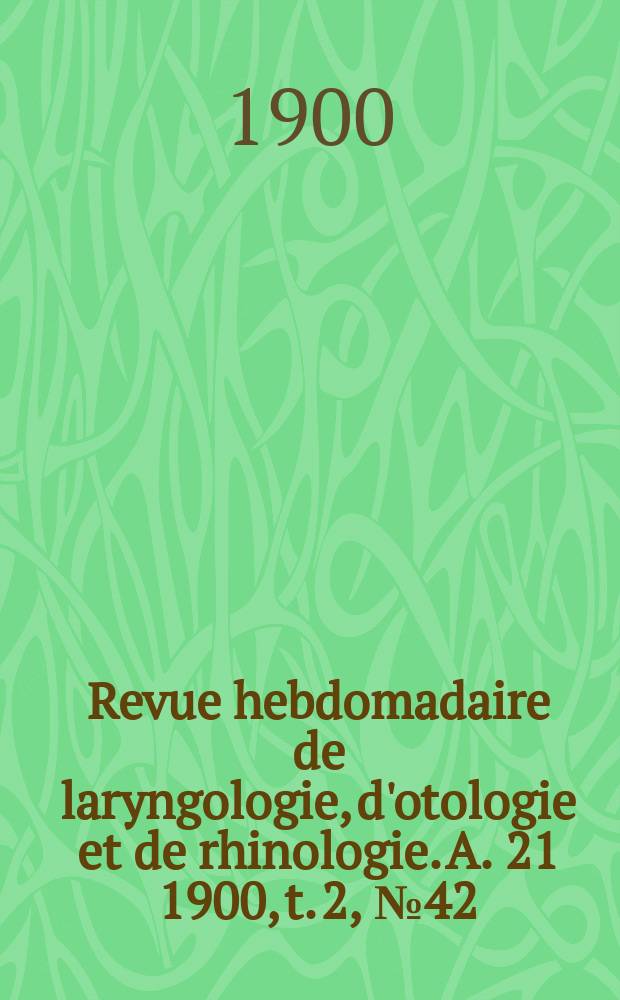Revue hebdomadaire de laryngologie, d'otologie et de rhinologie. A. 21 1900, t. 2 , № 42
