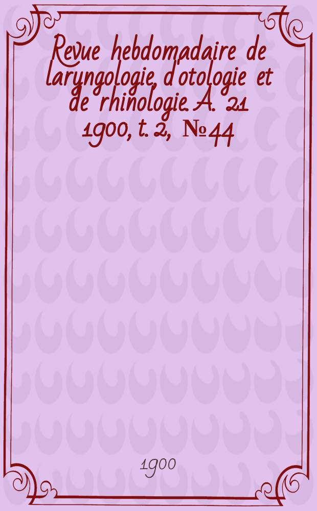 Revue hebdomadaire de laryngologie, d'otologie et de rhinologie. A. 21 1900, t. 2, № 44