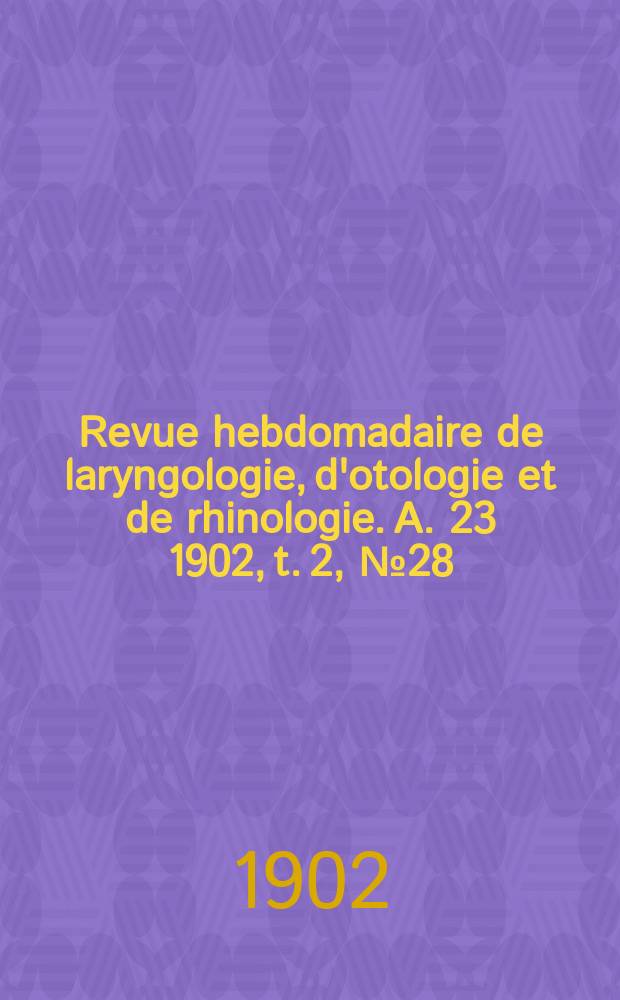 Revue hebdomadaire de laryngologie, d'otologie et de rhinologie. A. 23 1902, t. 2, № 28