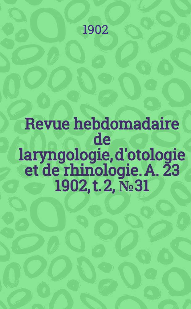 Revue hebdomadaire de laryngologie, d'otologie et de rhinologie. A. 23 1902, t. 2, № 31