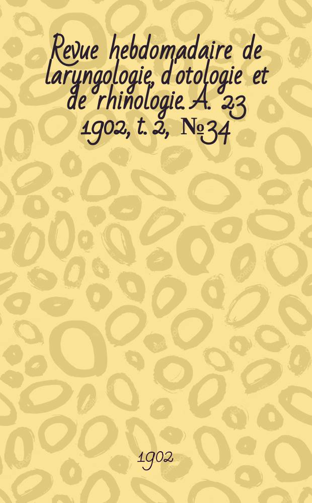 Revue hebdomadaire de laryngologie, d'otologie et de rhinologie. A. 23 1902, t. 2 , № 34