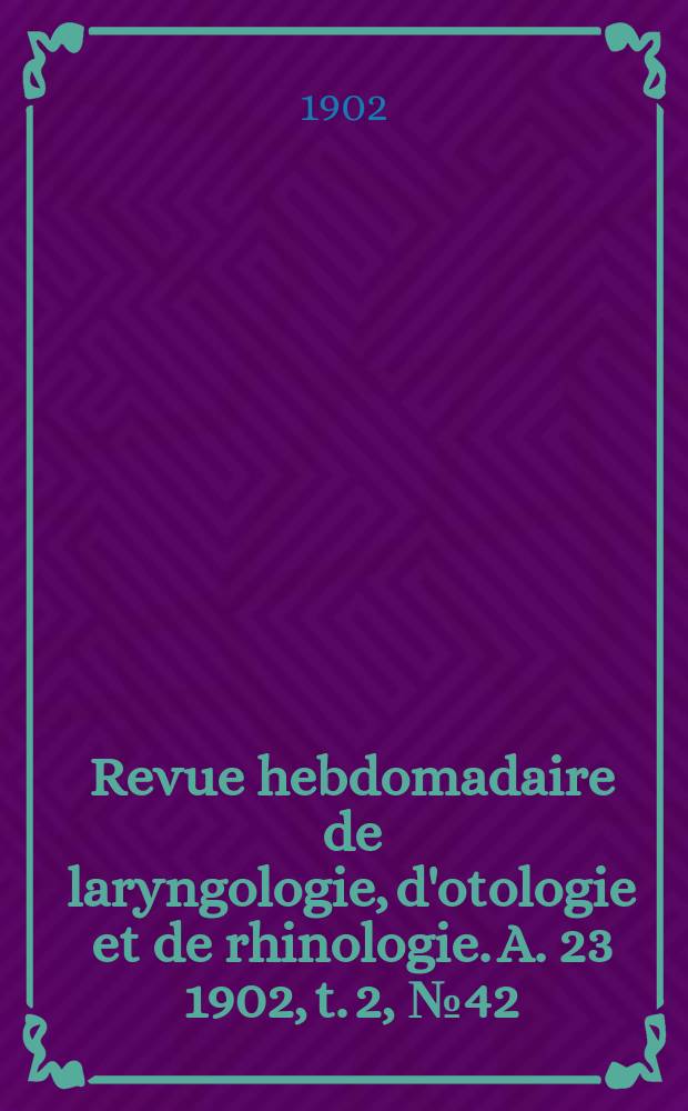 Revue hebdomadaire de laryngologie, d'otologie et de rhinologie. A. 23 1902, t. 2, № 42