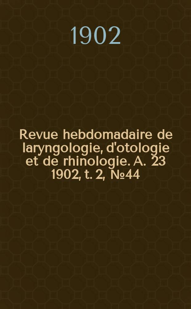 Revue hebdomadaire de laryngologie, d'otologie et de rhinologie. A. 23 1902, t. 2, № 44