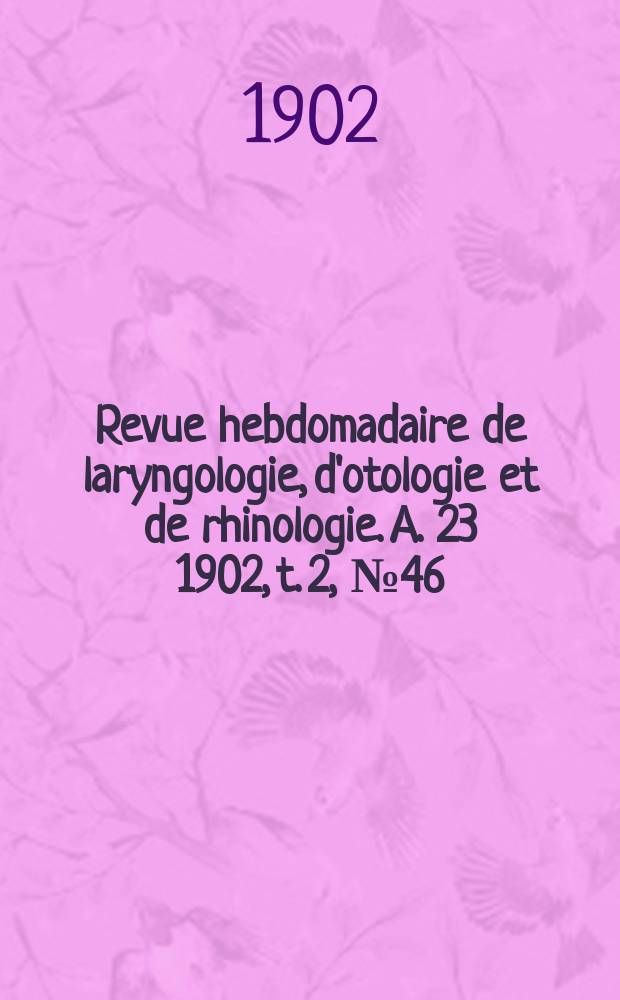 Revue hebdomadaire de laryngologie, d'otologie et de rhinologie. A. 23 1902, t. 2, № 46