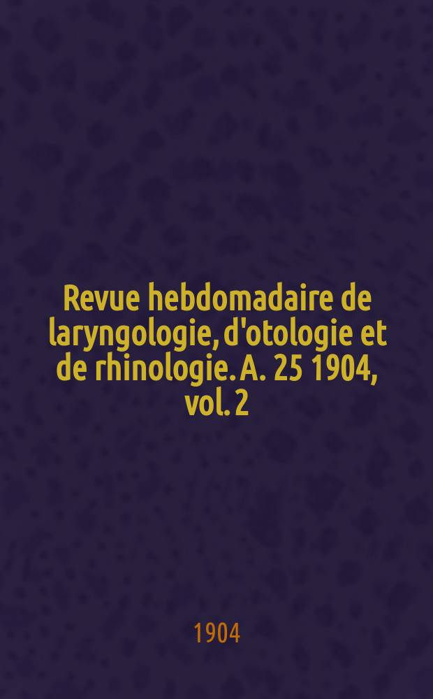 Revue hebdomadaire de laryngologie, d'otologie et de rhinologie. A. 25 1904, vol. 2 (24), № 40