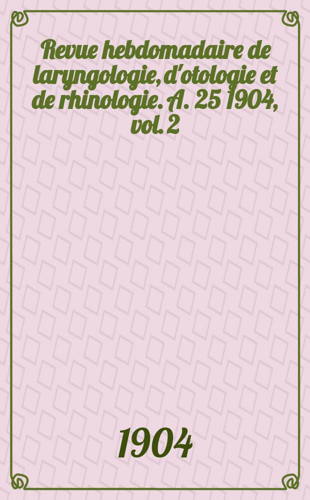 Revue hebdomadaire de laryngologie, d'otologie et de rhinologie. A. 25 1904, vol. 2 (24), № 41