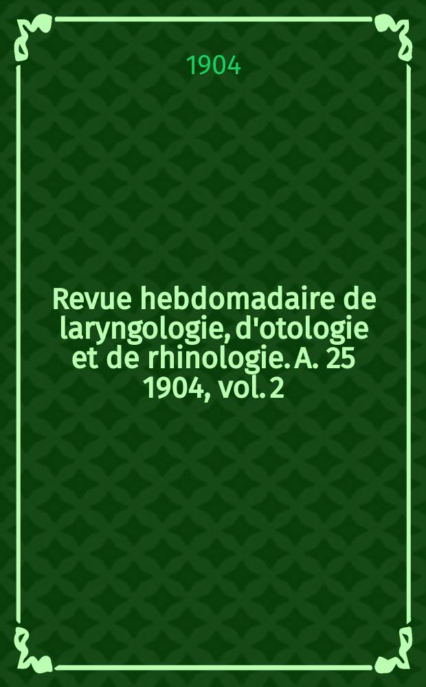 Revue hebdomadaire de laryngologie, d'otologie et de rhinologie. A. 25 1904, vol. 2 (24), № 48