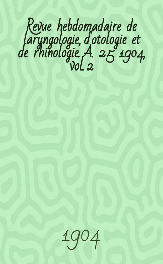 Revue hebdomadaire de laryngologie, d'otologie et de rhinologie. A. 25 1904, vol. 2 (24), № 53