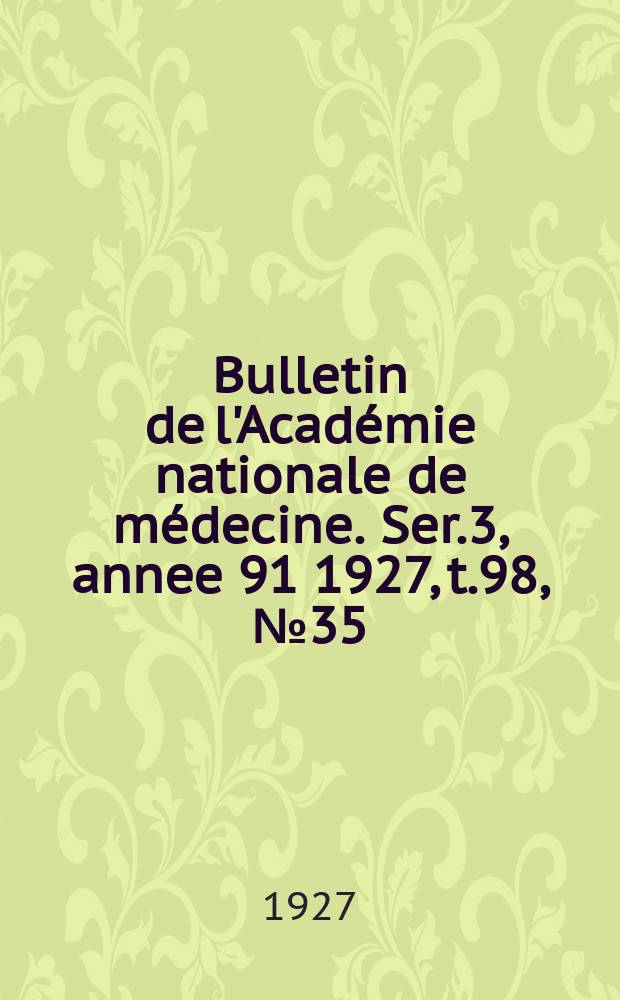 Bulletin de l'Acad&eacute;mie nationale de m&eacute;decine. Ser.3, annee 91 1927, t.98, № 35