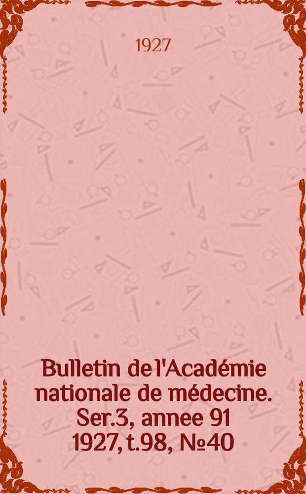 Bulletin de l'Académie nationale de médecine. Ser.3, annee 91 1927, t.98, № 40