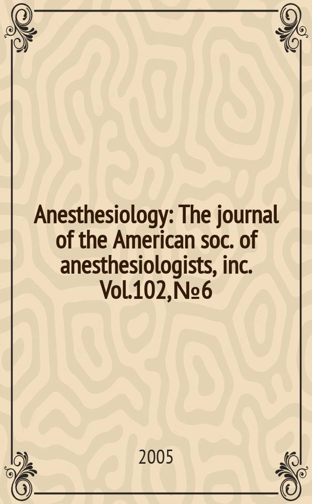 Anesthesiology : The journal of the American soc. of anesthesiologists, inc. Vol.102, № 6