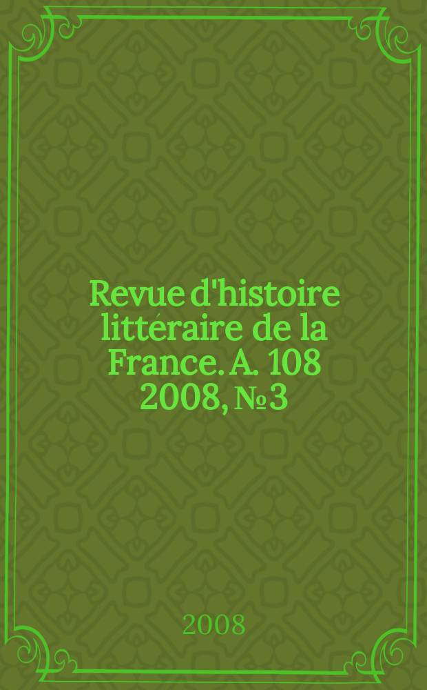 Revue d'histoire litt&eacute;raire de la France. A. 108 2008, № 3