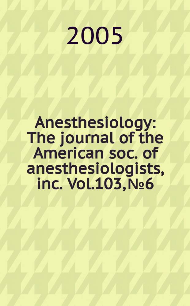 Anesthesiology : The journal of the American soc. of anesthesiologists, inc. Vol.103, № 6