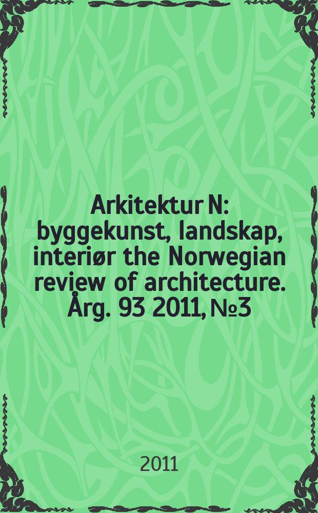 Arkitektur N : byggekunst, landskap, interiør the Norwegian review of architecture. Årg. 93 2011, № 3