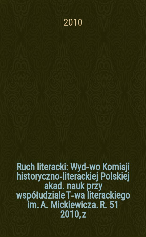 Ruch literacki : Wyd-wo Komisji historyczno-literackiej Polskiej akad. nauk przy wsp&oacute;łudziale T-wa literackiego im. A. Mickiewicza. R. 51 2010, z. 1(298)