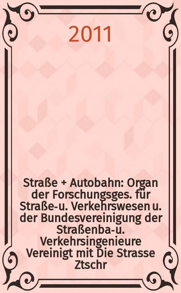 Straße + Autobahn : Organ der Forschungsges. für Straßen- u. Verkehrswesen u. der Bundesvereinigung der Straßenbau- u. Verkehrsingenieure Vereinigt mit Die Strasse Ztschr. für Forschung u. Praxis des Straßenwesens Ztschr. für Straßen- u. Brückenbau . Straßenplanung. Straßenbetribstechnik. Jg. 62 2011, № 2