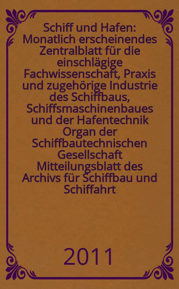 Schiff und Hafen : Monatlich erscheinendes Zentralblatt für die einschlägige Fachwissenschaft, Praxis und zugehörige Industrie des Schiffbaus, Schiffsmaschinenbaues und der Hafentechnik Organ der Schiffbautechnischen Gesellschaft Mitteilungsblatt des Archivs für Schiffbau und Schiffahrt. Jg. 63 2011, H. 4