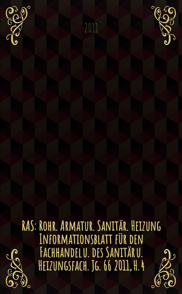 RAS : Rohr. Armatur. Sanitär. Heizung Informationsblatt für den Fachhandel u. des Sanitär u. Heizungsfach. Jg. 66 2011, H. 4