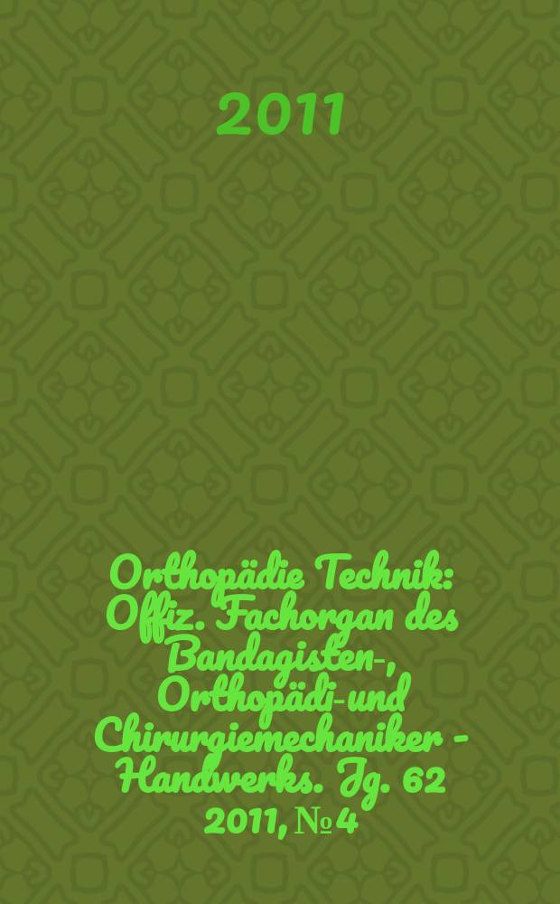 Orthopädie Technik : Offiz. Fachorgan des Bandagisten-, Orthopädie- und Chirurgiemechaniker - Handwerks. Jg. 62 2011, № 4