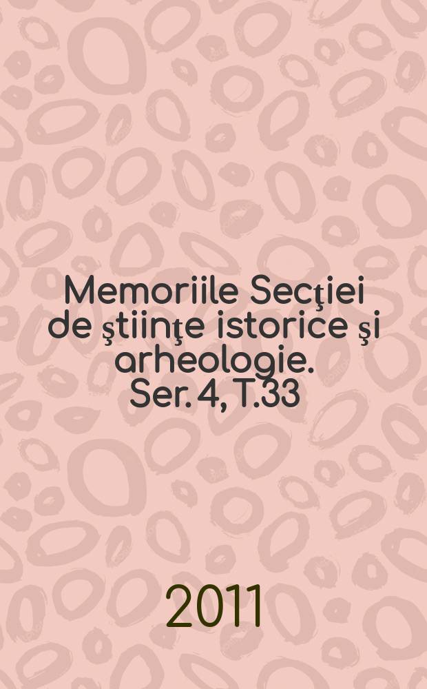 Memoriile Secţiei de ştiinţe istorice şi arheologie. Ser. 4, T.33 : 2008/2009