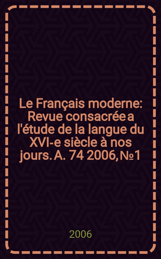 Le Français moderne : Revue consacrée a l'étude de la langue du XVI-e siècle à nos jours. A. 74 2006, №1