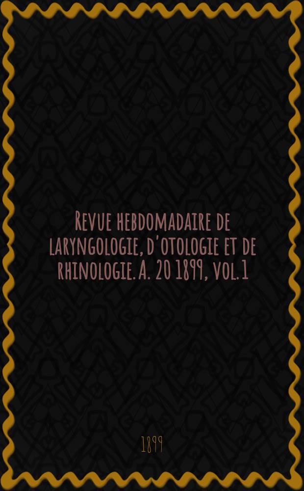 Revue hebdomadaire de laryngologie, d'otologie et de rhinologie. A. 20 1899, vol. 1 (19) № 12