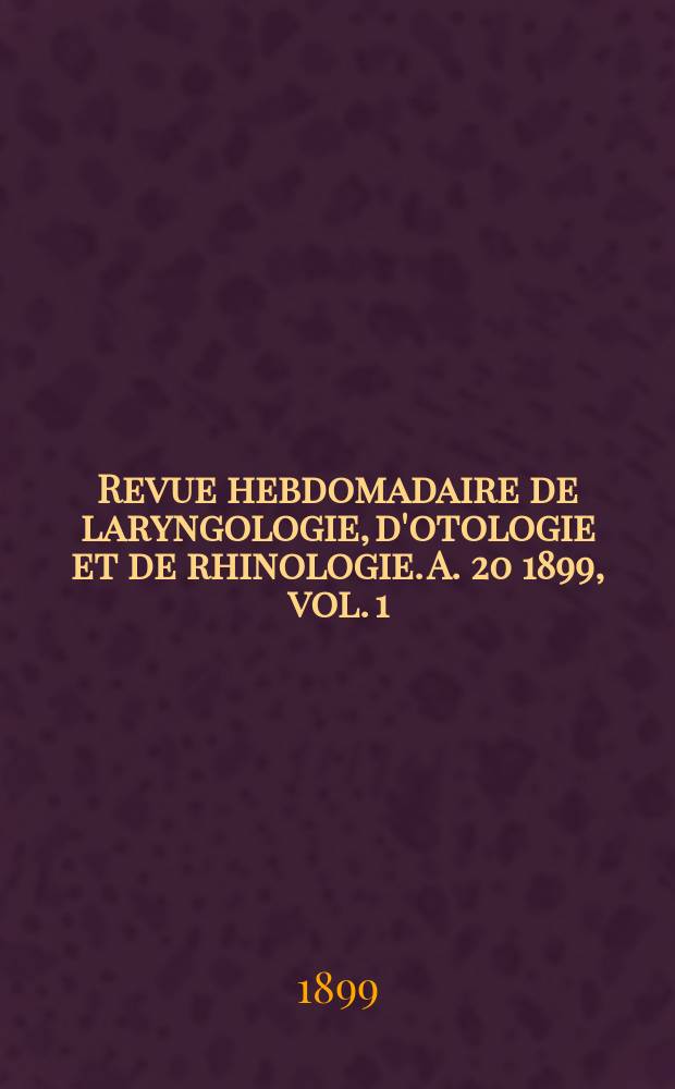 Revue hebdomadaire de laryngologie, d'otologie et de rhinologie. A. 20 1899, vol. 1 (19) № 18
