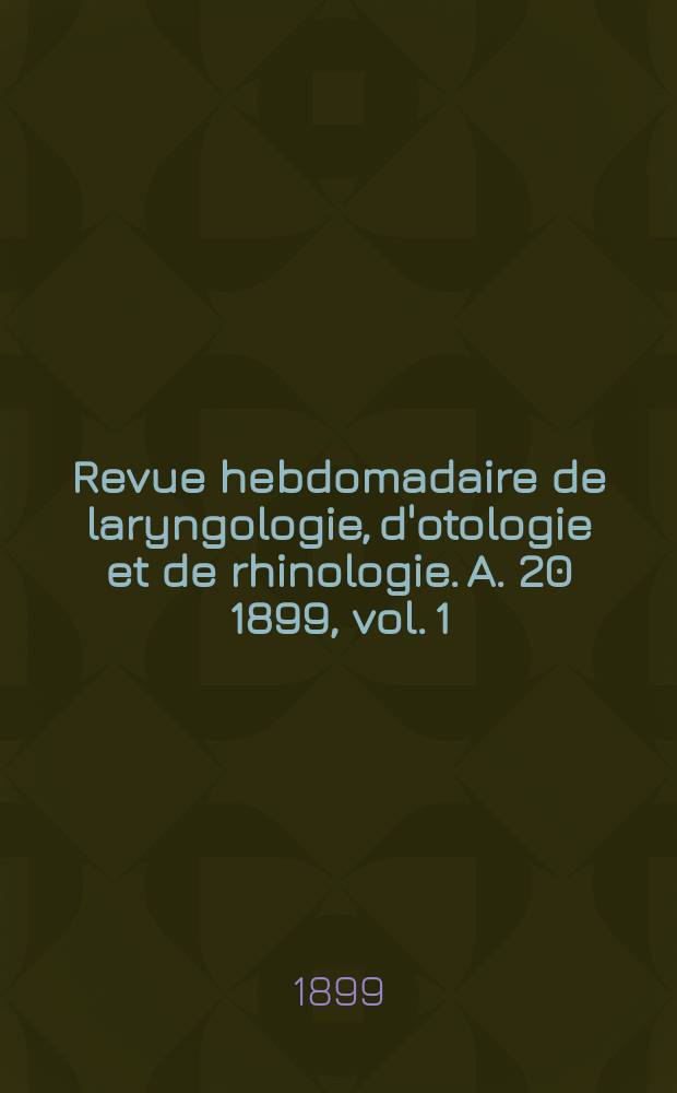 Revue hebdomadaire de laryngologie, d'otologie et de rhinologie. A. 20 1899, vol. 1 (19) № 19