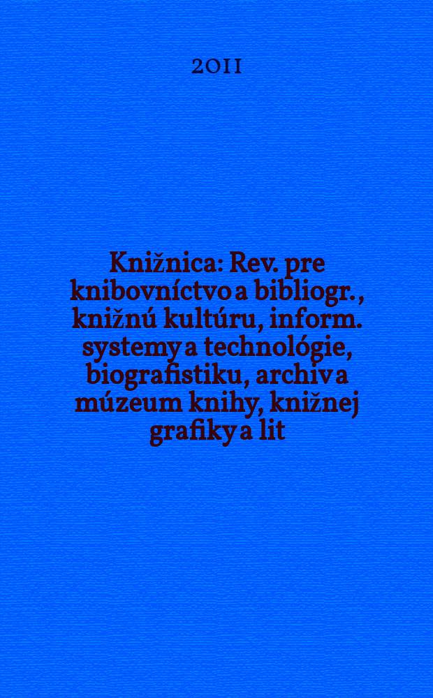 Knižnica : Rev. pre knibovníctvo a bibliogr., knižnú kultúru, inform. systemy a technológie, biografistiku, archiv a múzeum knihy, knižnej grafiky a lit. pamiatok. Roč. 12 2011, č. 2