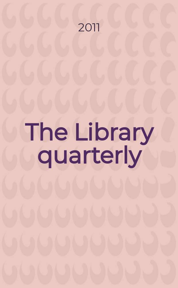 The Library quarterly : A journal of investigation and discussion in the field of library science Established by the Graduate library school of the University of Chicago with the co-operation of the American library association, the Bibliographical society of America, and the American library institute. Vol. 81, № 2