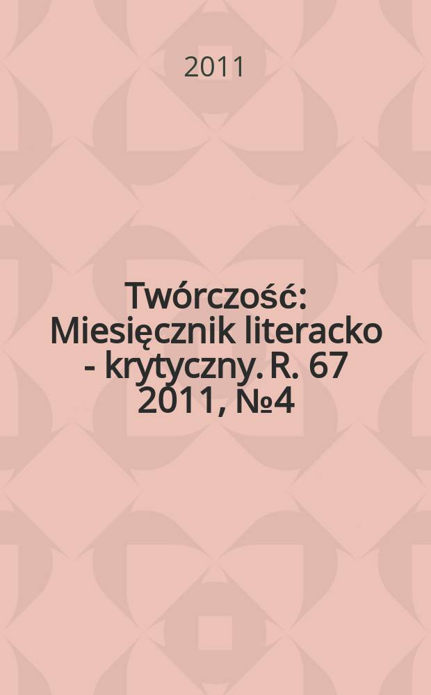 Twórczość : Miesięcznik literacko - krytyczny. R. 67 2011, № 4(785)