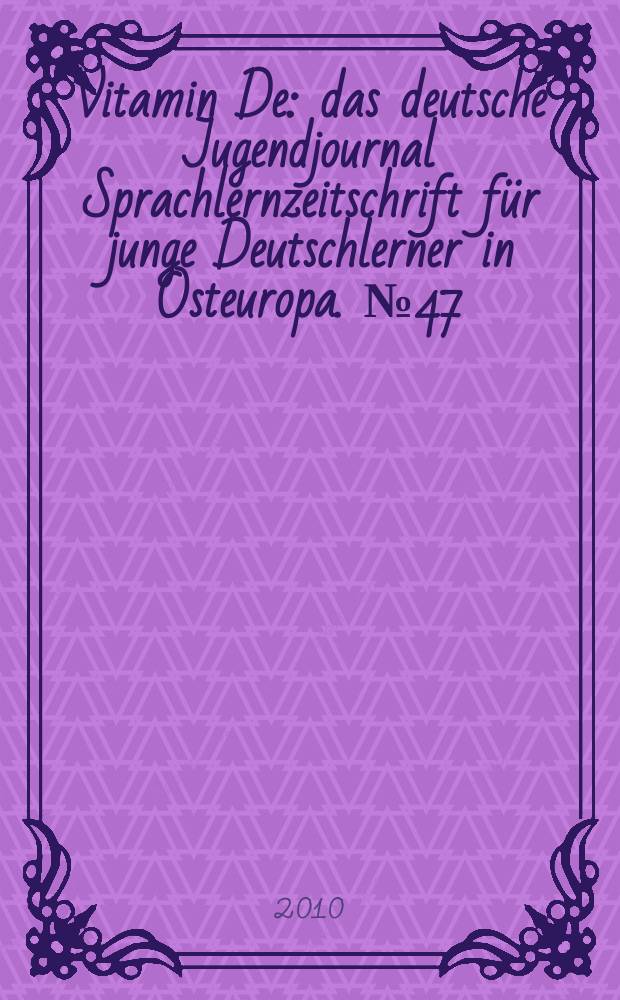Vitamin De : das deutsche Jugendjournal Sprachlernzeitschrift für junge Deutschlerner in Osteuropa. № 47