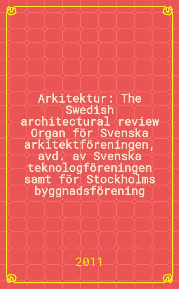 Arkitektur : The Swedish architectural review Organ för Svenska arkitektföreningen, avd. av Svenska teknologföreningen samt för Stockholms byggnadsförening. Årg. 111 2011, № 3