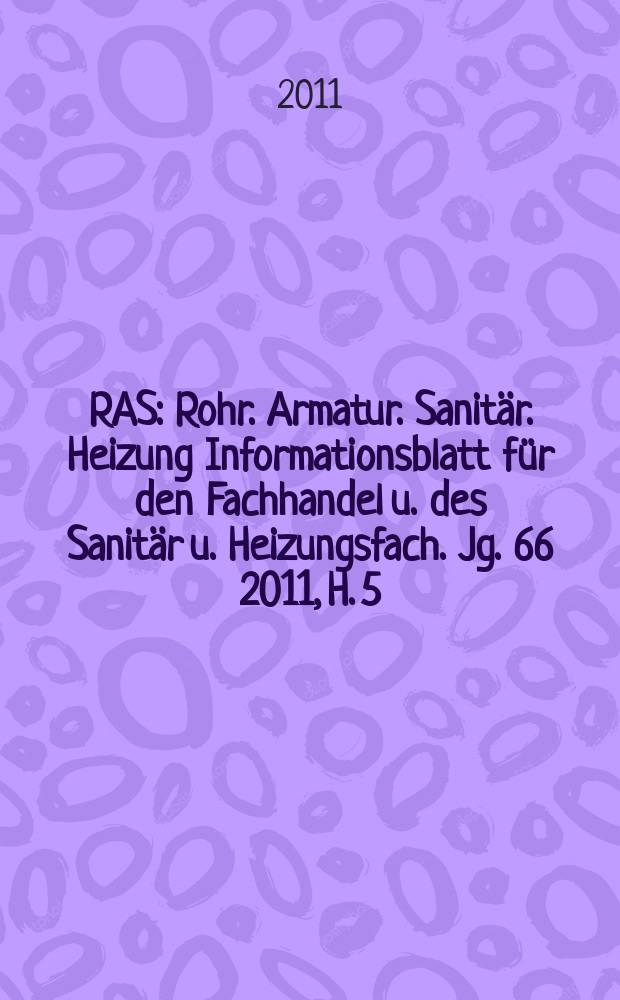 RAS : Rohr. Armatur. Sanitär. Heizung Informationsblatt für den Fachhandel u. des Sanitär u. Heizungsfach. Jg. 66 2011, H. 5