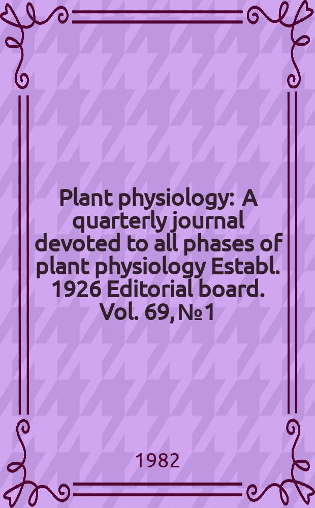 Plant physiology : A quarterly journal devoted to all phases of plant physiology Establ. 1926 Editorial board. Vol. 69, № 1