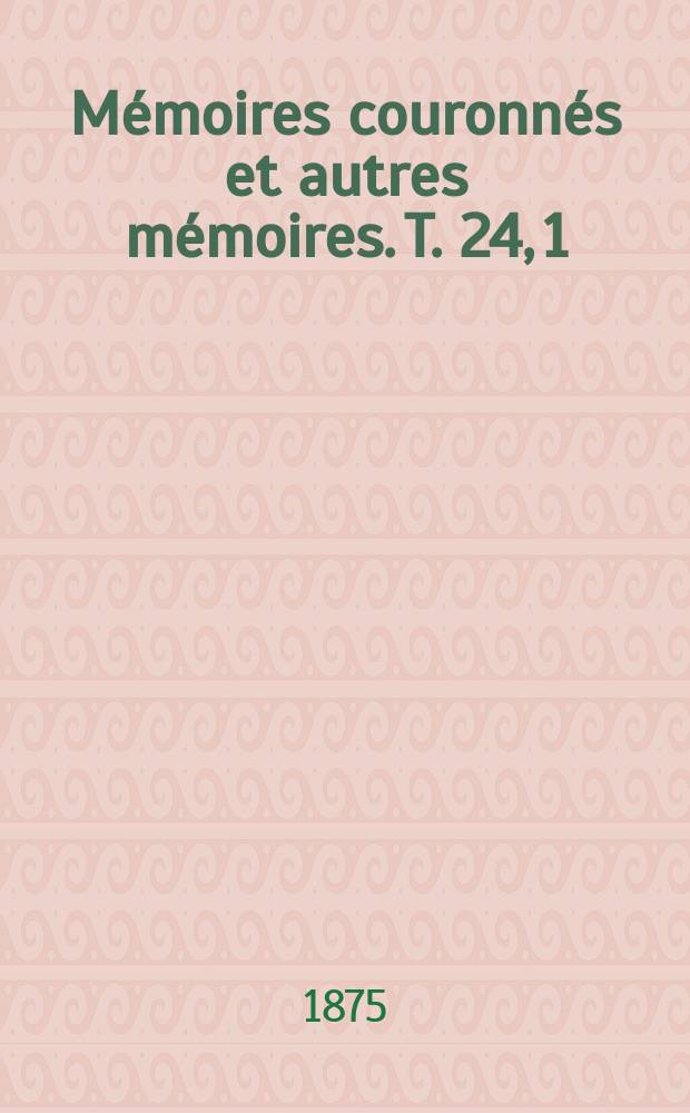 Mémoires couronnés et autres mémoires. T. 24, 1 : Note historique sur J.-B. van Helmont, à propos de la définition et de la théorie de la flamme