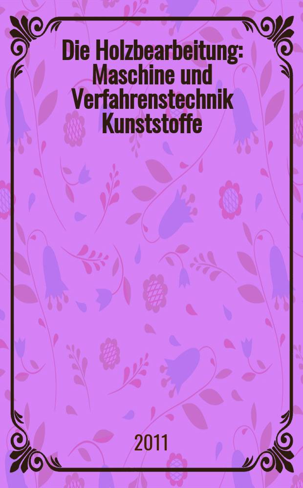 Die Holzbearbeitung : Maschine und Verfahrenstechnik Kunststoffe: Verarbeitung und Anwendung Kennziffer-Fachzeitschrift. 2011, № 1/2