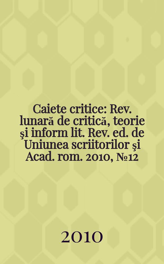 Caiete critice : Rev. lunară de critică, teorie şi inform lit. Rev. ed. de Uniunea scriitorilor şi Acad. rom. 2010, № 12 (278)
