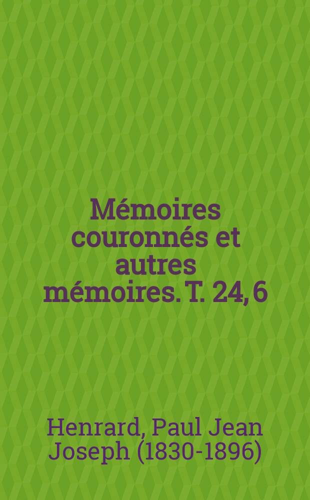 Mémoires couronnés et autres mémoires. T. 24, 6 : Appréciation du règne de Charles le Téméraire et des projets conçus par ce prince dans l'intérêt de la maison de Bourgogne = Результаты царствования Карла Смелого и проектов, направленных на интересы Дома Бургундии