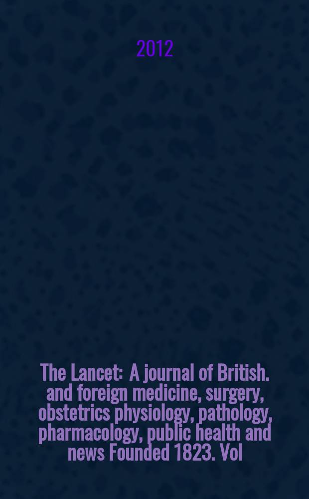 The Lancet : A journal of British. and foreign medicine, surgery, obstetrics physiology, pathology, pharmacology , public health and news Founded 1823. Vol. 379, № 9825
