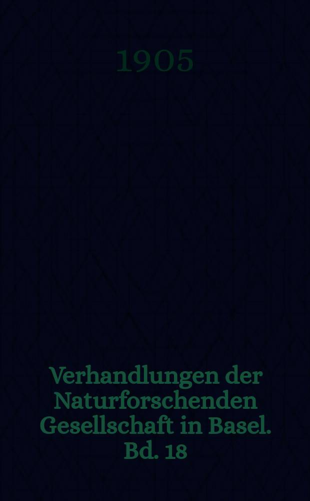 Verhandlungen der Naturforschenden Gesellschaft in Basel. Bd. 18