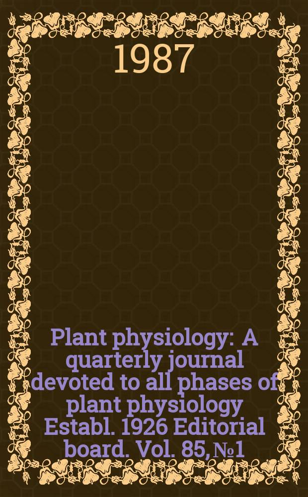 Plant physiology : A quarterly journal devoted to all phases of plant physiology Establ. 1926 Editorial board. Vol. 85, № 1