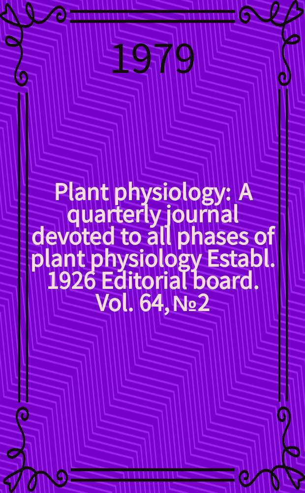 Plant physiology : A quarterly journal devoted to all phases of plant physiology Establ. 1926 Editorial board. Vol. 64, № 2