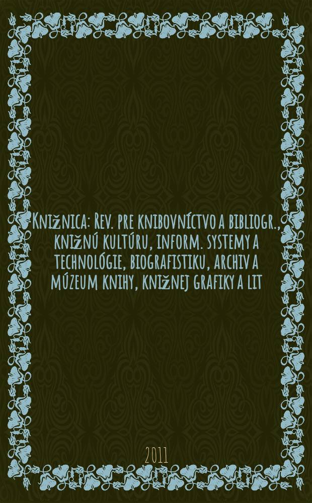 Knižnica : Rev. pre knibovníctvo a bibliogr., knižnú kultúru, inform. systemy a technológie, biografistiku, archiv a múzeum knihy, knižnej grafiky a lit. pamiatok. Roč. 12 2011, č. 4