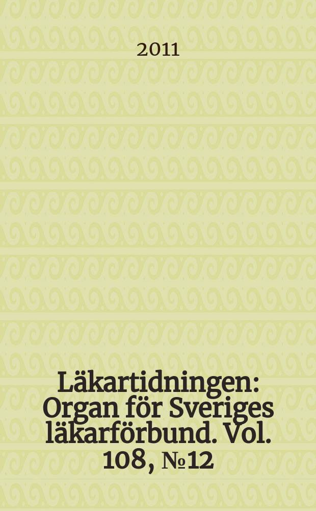 Läkartidningen : Organ för Sveriges läkarförbund. Vol. 108, № 12